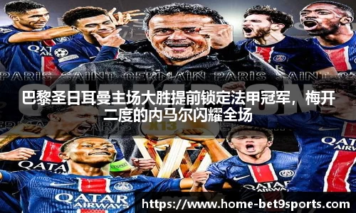巴黎圣日耳曼主场大胜提前锁定法甲冠军，梅开二度的内马尔闪耀全场